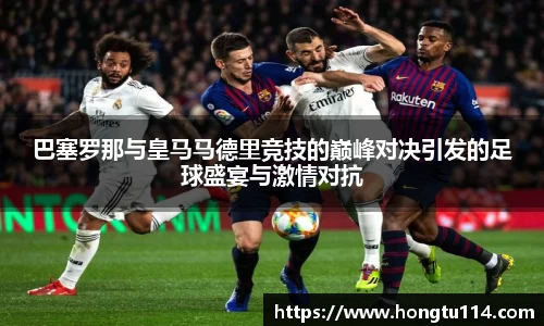 巴塞罗那与皇马马德里竞技的巅峰对决引发的足球盛宴与激情对抗