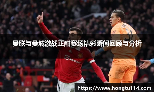 曼联与曼城激战正酣赛场精彩瞬间回顾与分析